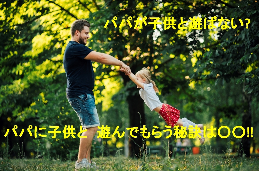 パパが子供と遊ばない?パパに子供と遊んでもらう秘訣は○○‼